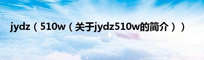 jydz（510w（關(guān)于jydz510w的簡介））