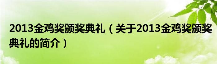 2013金雞獎(jiǎng)?lì)C獎(jiǎng)典禮（關(guān)于2013金雞獎(jiǎng)?lì)C獎(jiǎng)典禮的簡介）