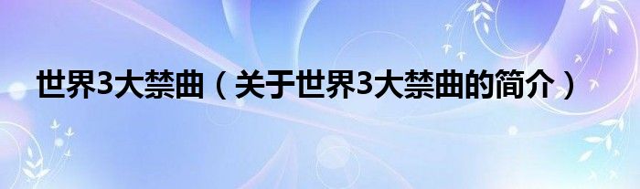 世界3大禁曲（關(guān)于世界3大禁曲的簡(jiǎn)介）