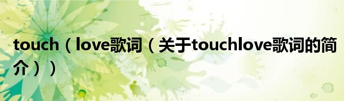 touch（love歌詞（關(guān)于touchlove歌詞的簡(jiǎn)介））