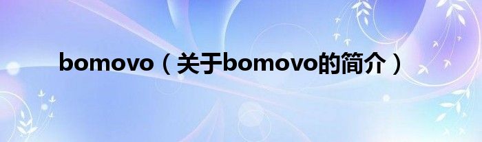 bomovo（關(guān)于bomovo的簡介）