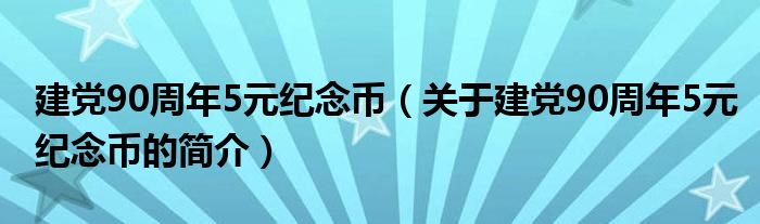 建黨90周年5元紀(jì)念幣（關(guān)于建黨90周年5元紀(jì)念幣的簡(jiǎn)介）