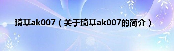 琦基ak007（關(guān)于琦基ak007的簡介）