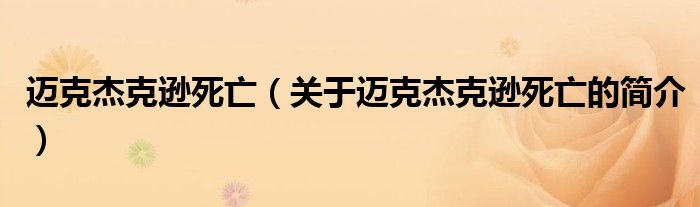 邁克杰克遜死亡（關(guān)于邁克杰克遜死亡的簡介）