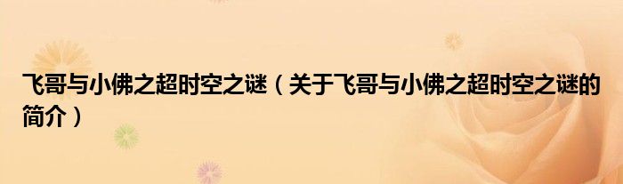 飛哥與小佛之超時(shí)空之謎（關(guān)于飛哥與小佛之超時(shí)空之謎的簡(jiǎn)介）