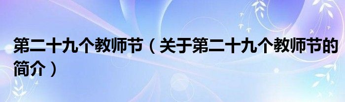 第二十九個(gè)教師節(jié)（關(guān)于第二十九個(gè)教師節(jié)的簡(jiǎn)介）