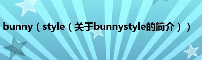 bunny（style（關于bunnystyle的簡介））