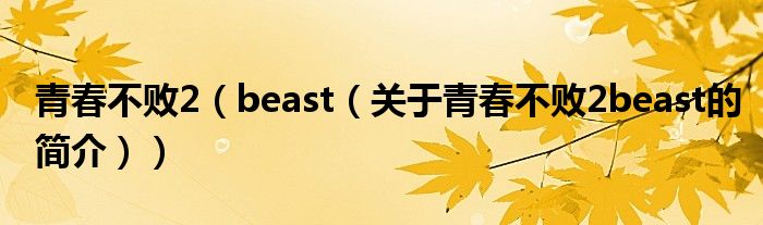 青春不敗2（beast（關(guān)于青春不敗2beast的簡(jiǎn)介））