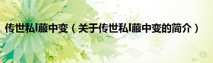 傳世私l菔中變（關(guān)于傳世私l菔中變的簡(jiǎn)介）