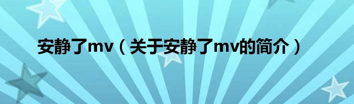 安靜了mv（關(guān)于安靜了mv的簡(jiǎn)介）