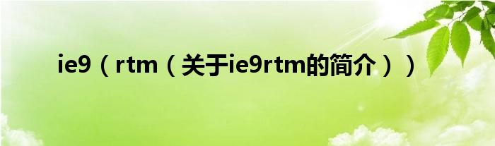 ie9（rtm（關(guān)于ie9rtm的簡(jiǎn)介））