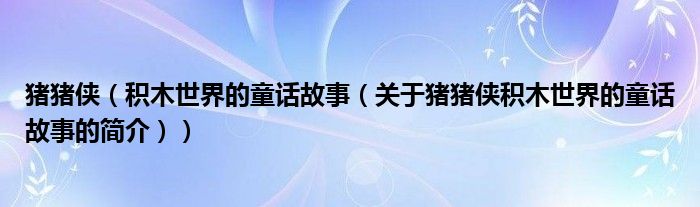 豬豬俠（積木世界的童話故事（關(guān)于豬豬俠積木世界的童話故事的簡介））