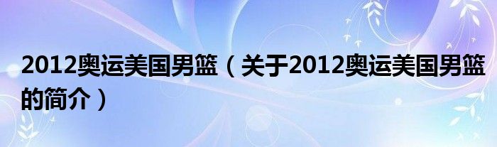 2012奧運(yùn)美國(guó)男籃（關(guān)于2012奧運(yùn)美國(guó)男籃的簡(jiǎn)介）