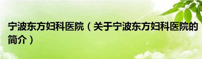 寧波東方婦科醫(yī)院（關于寧波東方婦科醫(yī)院的簡介）