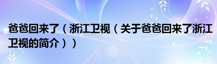 爸爸回來了（浙江衛(wèi)視（關于爸爸回來了浙江衛(wèi)視的簡介））