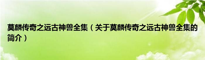 莫麟傳奇之遠古神獸全集（關于莫麟傳奇之遠古神獸全集的簡介）