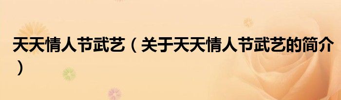 天天情人節(jié)武藝（關(guān)于天天情人節(jié)武藝的簡(jiǎn)介）