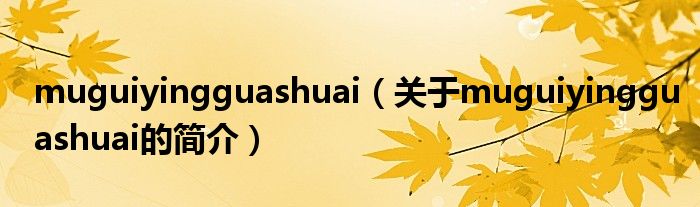 muguiyingguashuai（關(guān)于muguiyingguashuai的簡介）