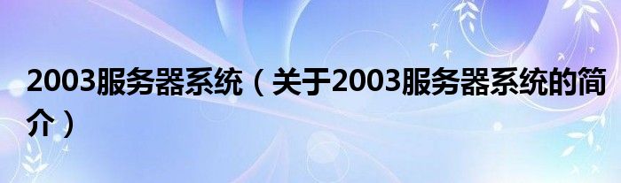 2003服務(wù)器系統(tǒng)（關(guān)于2003服務(wù)器系統(tǒng)的簡介）