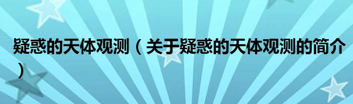 疑惑的天體觀測(cè)（關(guān)于疑惑的天體觀測(cè)的簡(jiǎn)介）