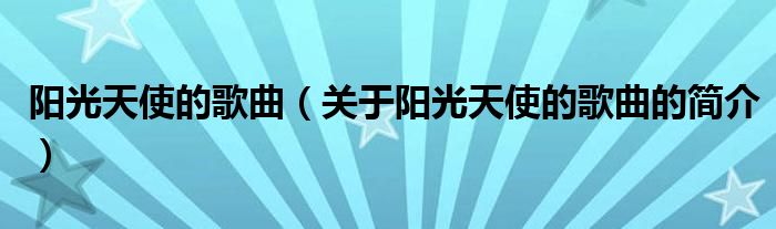 陽(yáng)光天使的歌曲（關(guān)于陽(yáng)光天使的歌曲的簡(jiǎn)介）