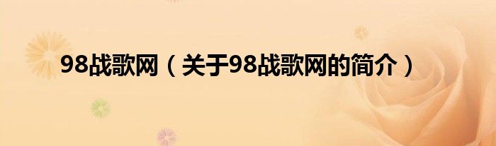 98戰(zhàn)歌網(wǎng)（關(guān)于98戰(zhàn)歌網(wǎng)的簡(jiǎn)介）