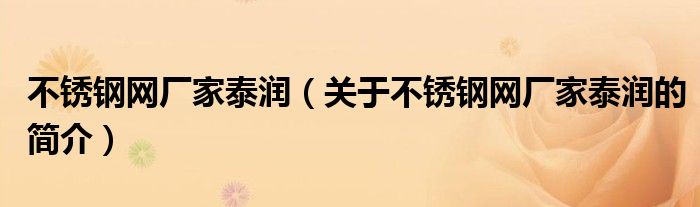 不銹鋼網(wǎng)廠家泰潤(rùn)（關(guān)于不銹鋼網(wǎng)廠家泰潤(rùn)的簡(jiǎn)介）