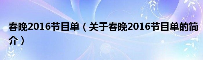 春晚2016節(jié)目單（關(guān)于春晚2016節(jié)目單的簡介）