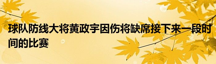 球隊(duì)防線大將黃政宇因傷將缺席接下來一段時間的比賽