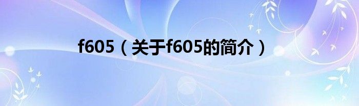 f605（關(guān)于f605的簡(jiǎn)介）