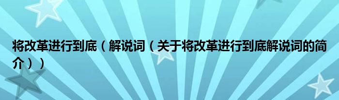 將改革進行到底（解說詞（關(guān)于將改革進行到底解說詞的簡介））