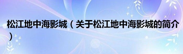 松江地中海影城（關(guān)于松江地中海影城的簡介）