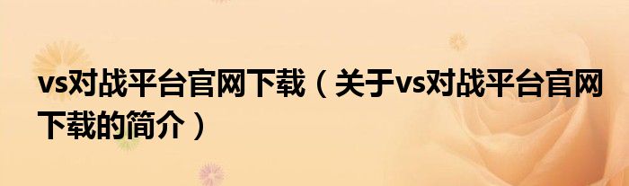 vs對(duì)戰(zhàn)平臺(tái)官網(wǎng)下載（關(guān)于vs對(duì)戰(zhàn)平臺(tái)官網(wǎng)下載的簡(jiǎn)介）