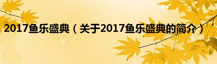 2017魚(yú)樂(lè)盛典（關(guān)于2017魚(yú)樂(lè)盛典的簡(jiǎn)介）