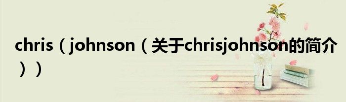 chris（johnson（關(guān)于chrisjohnson的簡(jiǎn)介））