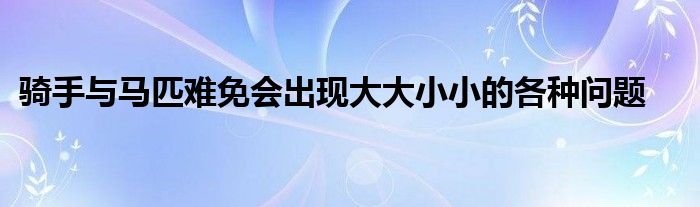 騎手與馬匹難免會(huì)出現(xiàn)大大小小的各種問題