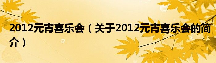 2012元宵喜樂會（關(guān)于2012元宵喜樂會的簡介）