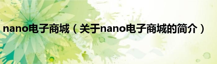 nano電子商城（關(guān)于nano電子商城的簡(jiǎn)介）