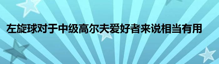 左旋球?qū)τ谥屑?jí)高爾夫愛(ài)好者來(lái)說(shuō)相當(dāng)有用