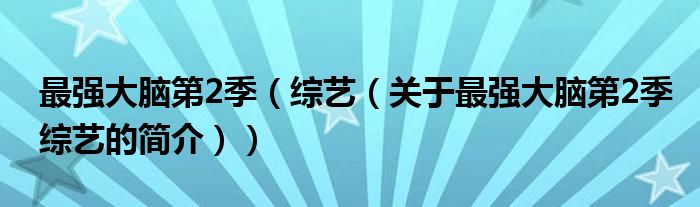 最強大腦第2季（綜藝（關(guān)于最強大腦第2季綜藝的簡介））