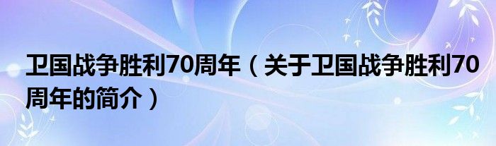 衛(wèi)國(guó)戰(zhàn)爭(zhēng)勝利70周年（關(guān)于衛(wèi)國(guó)戰(zhàn)爭(zhēng)勝利70周年的簡(jiǎn)介）