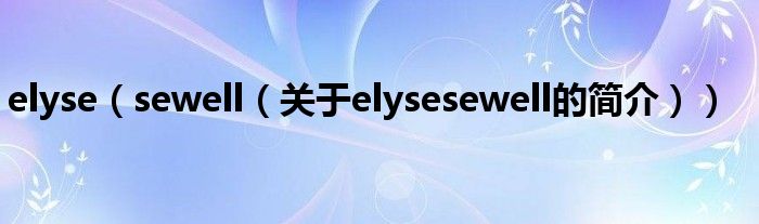 elyse（sewell（關(guān)于elysesewell的簡(jiǎn)介））