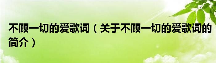 不顧一切的愛歌詞（關(guān)于不顧一切的愛歌詞的簡介）