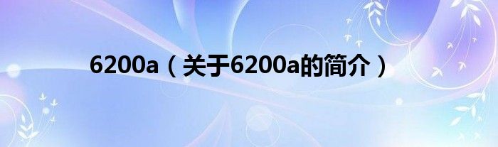 6200a（關(guān)于6200a的簡介）