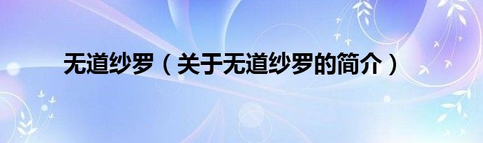 無道紗羅（關(guān)于無道紗羅的簡(jiǎn)介）