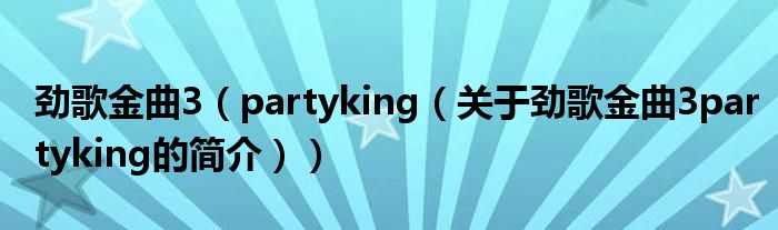 勁歌金曲3（partyking（關(guān)于勁歌金曲3partyking的簡(jiǎn)介））