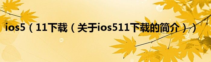 ios5（11下載（關于ios511下載的簡介））