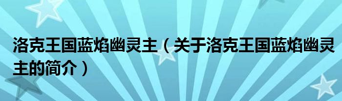 洛克王國(guó)藍(lán)焰幽靈主（關(guān)于洛克王國(guó)藍(lán)焰幽靈主的簡(jiǎn)介）