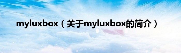 myluxbox（關于myluxbox的簡介）