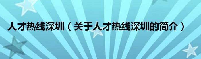 人才熱線(xiàn)深圳（關(guān)于人才熱線(xiàn)深圳的簡(jiǎn)介）